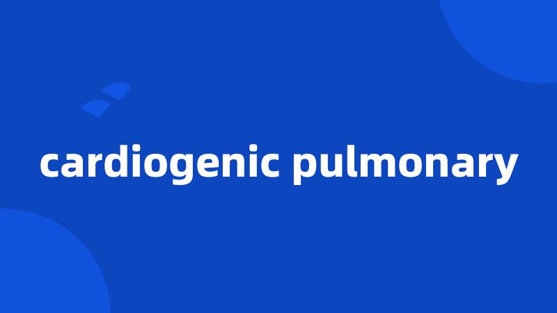 cardiogenic pulmonary