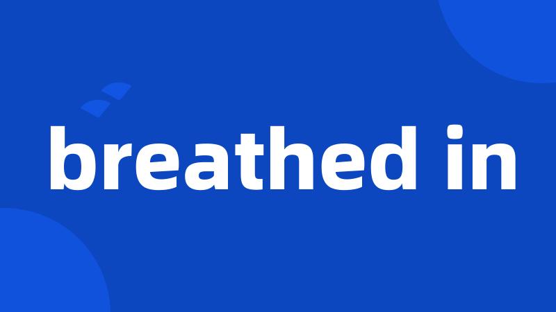 breathed in
