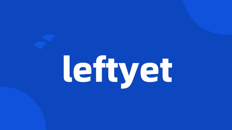 leftyet