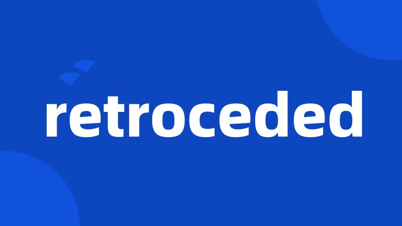 retroceded