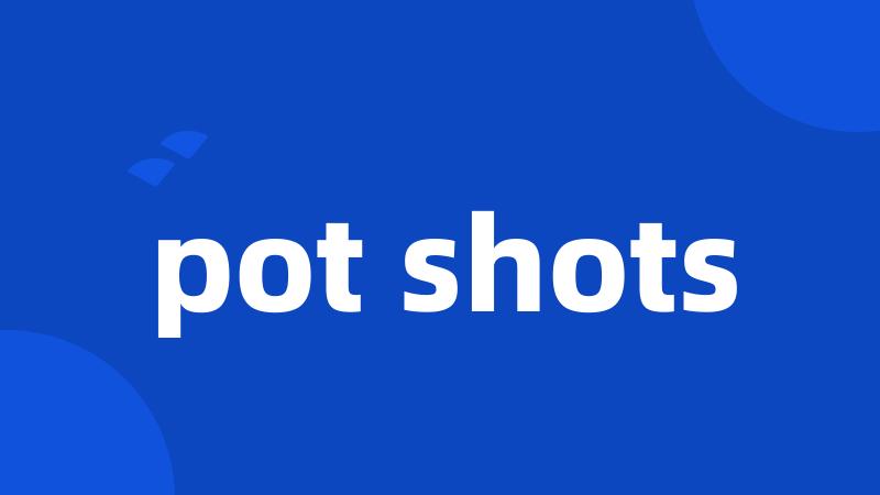 pot shots