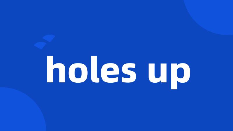 holes up