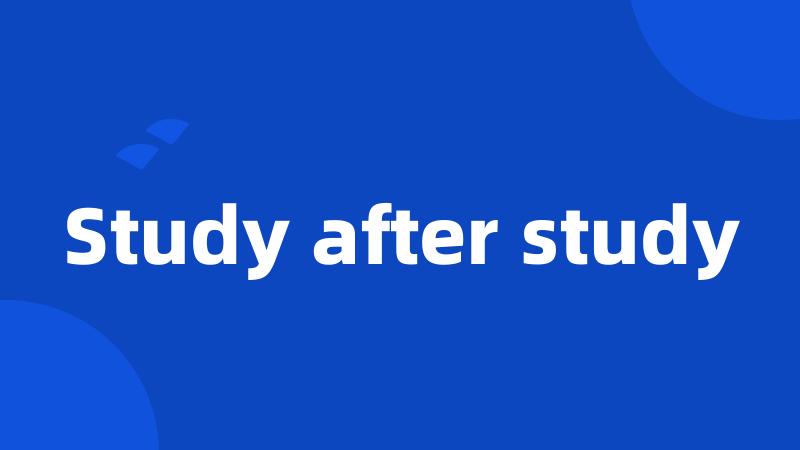 Study after study