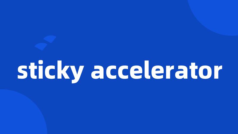 sticky accelerator