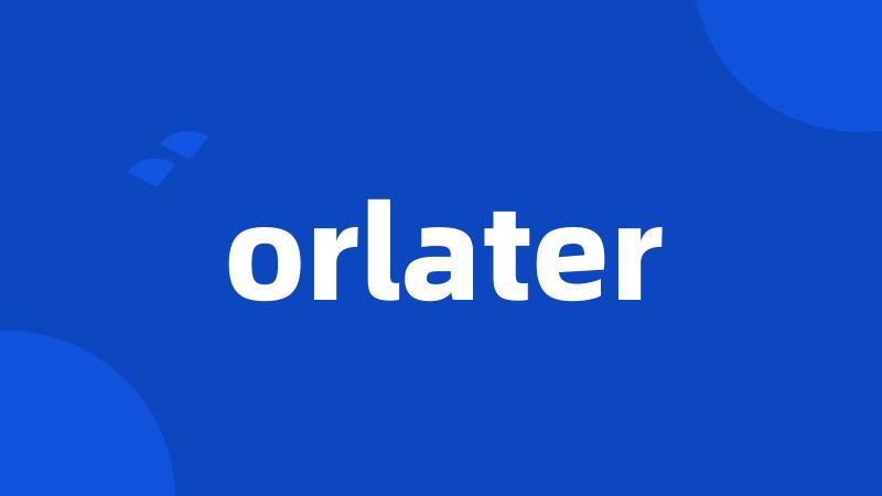orlater
