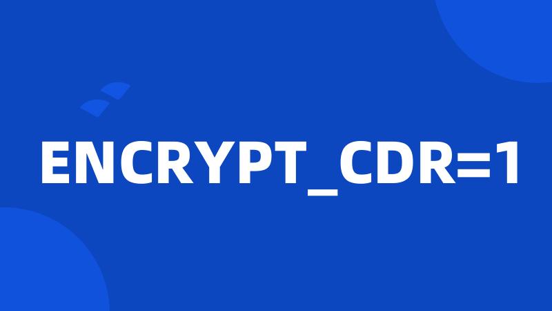 ENCRYPT_CDR=1