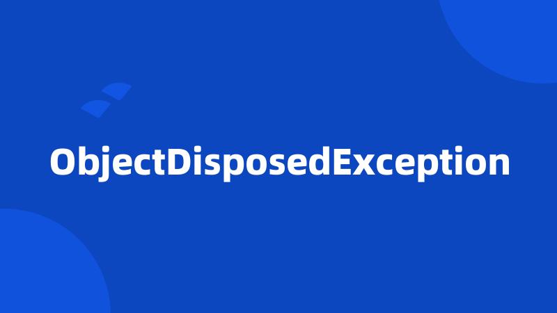 ObjectDisposedException