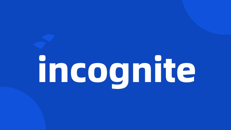 incognite