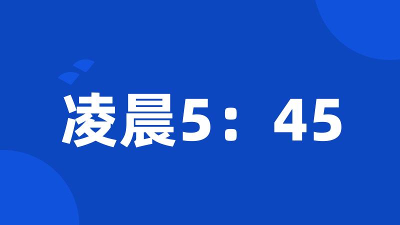 凌晨5：45