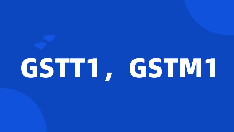 GSTT1，GSTM1