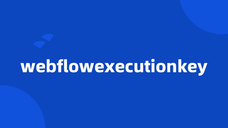 webflowexecutionkey