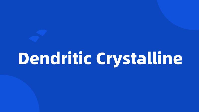Dendritic Crystalline