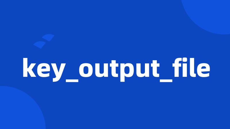 key_output_file