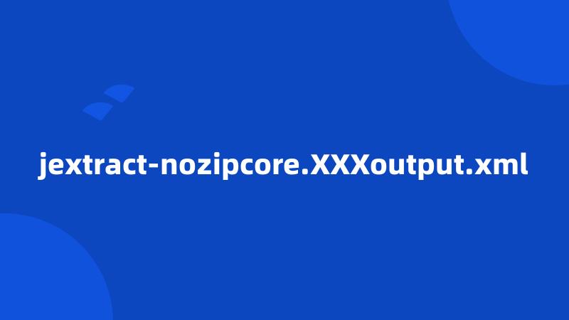 jextract-nozipcore.XXXoutput.xml