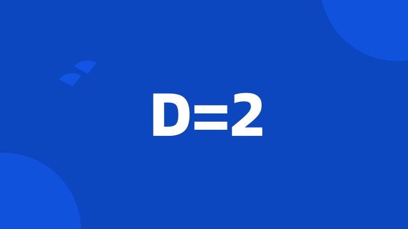 D=2