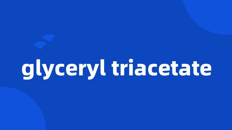 glyceryl triacetate