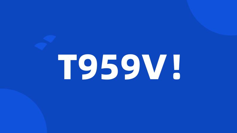 T959V！