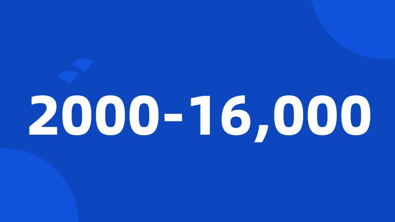 2000-16,000