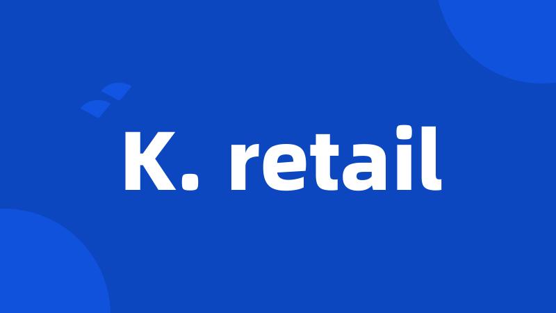 K. retail