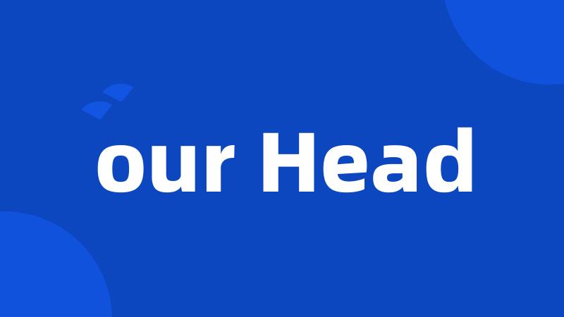 our Head