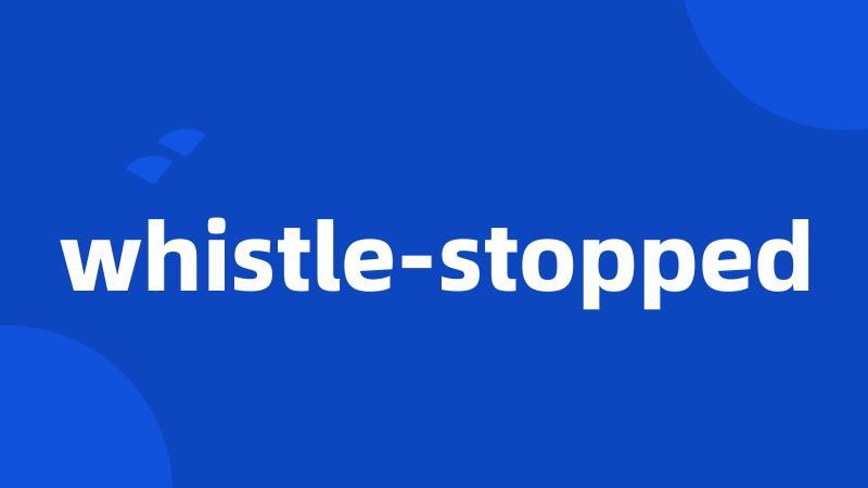 whistle-stopped