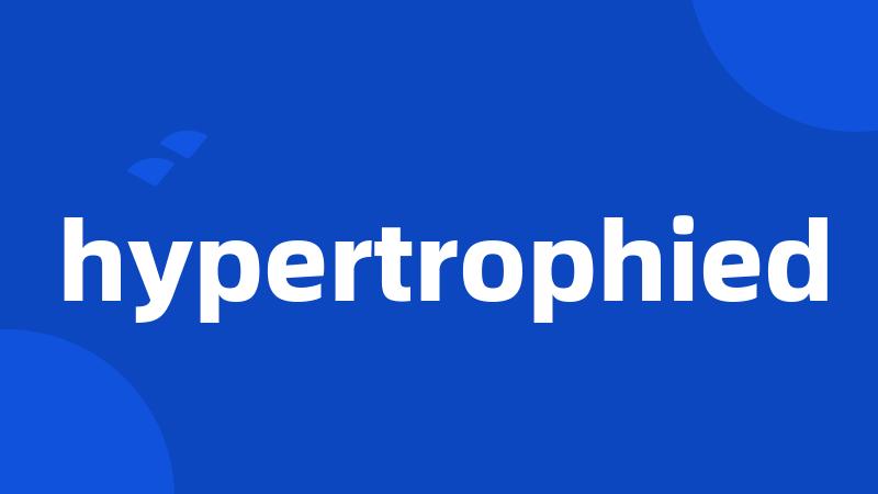 hypertrophied