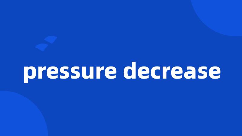 pressure decrease