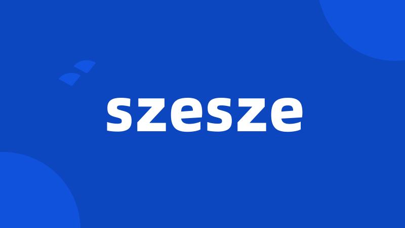 szesze