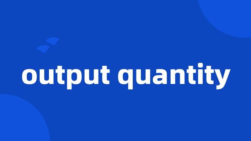 output quantity