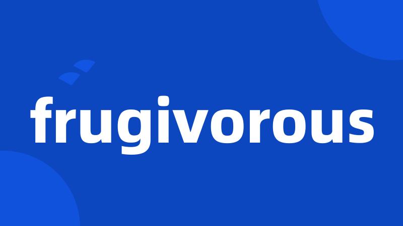 frugivorous