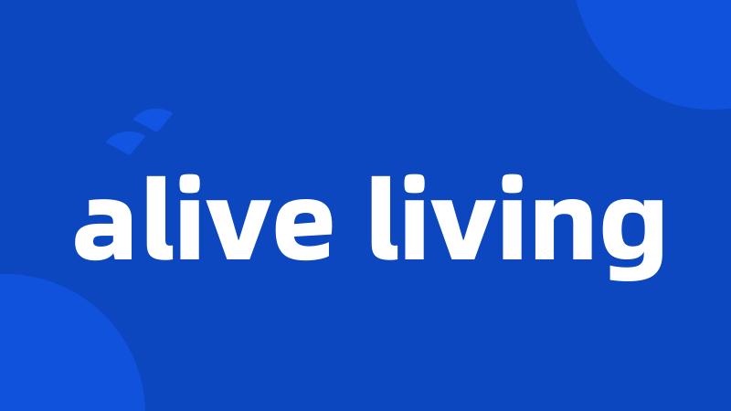 alive living