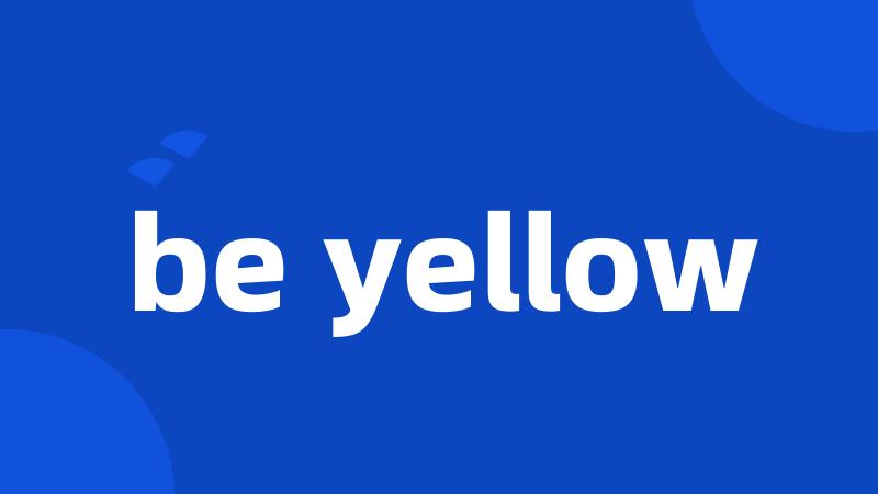 be yellow