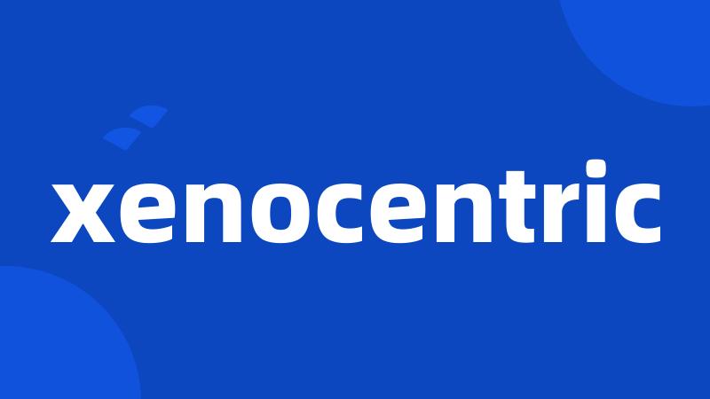 xenocentric
