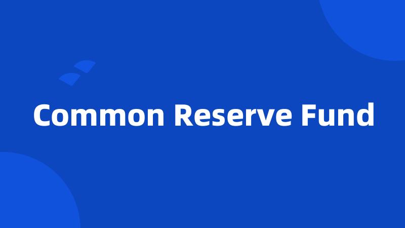 Common Reserve Fund