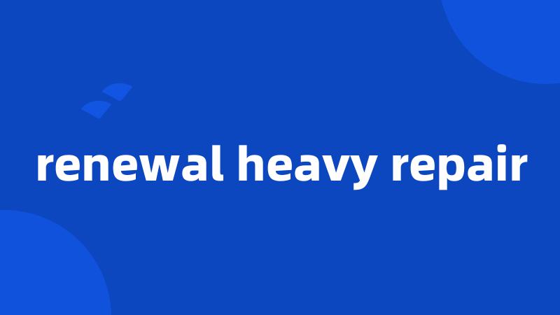 renewal heavy repair