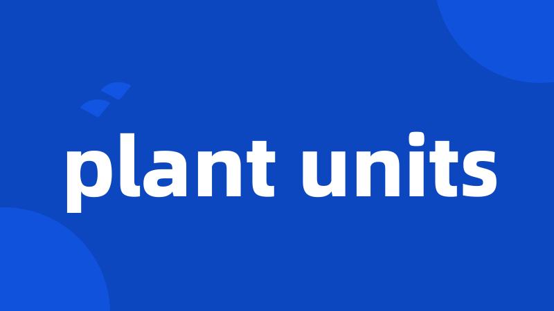 plant units