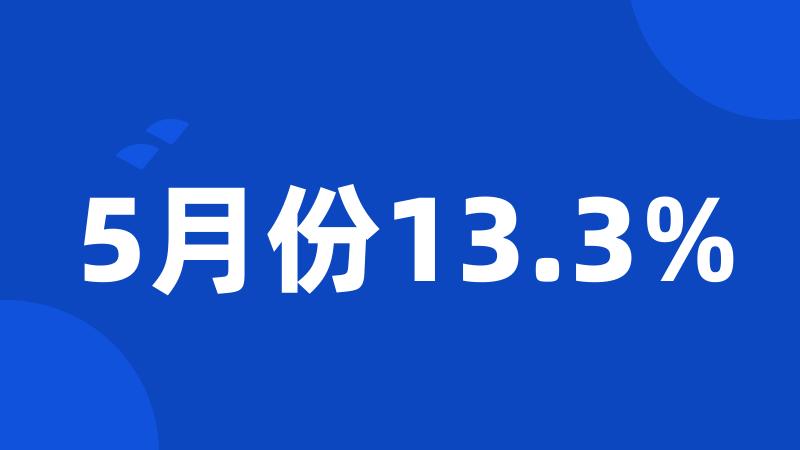 5月份13.3%