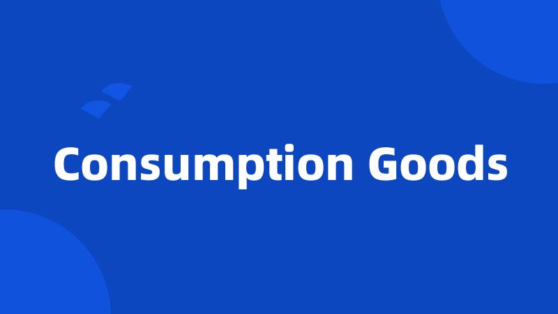 Consumption Goods