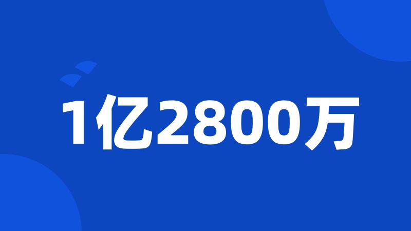 1亿2800万