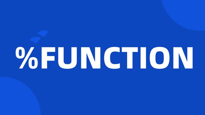 %FUNCTION