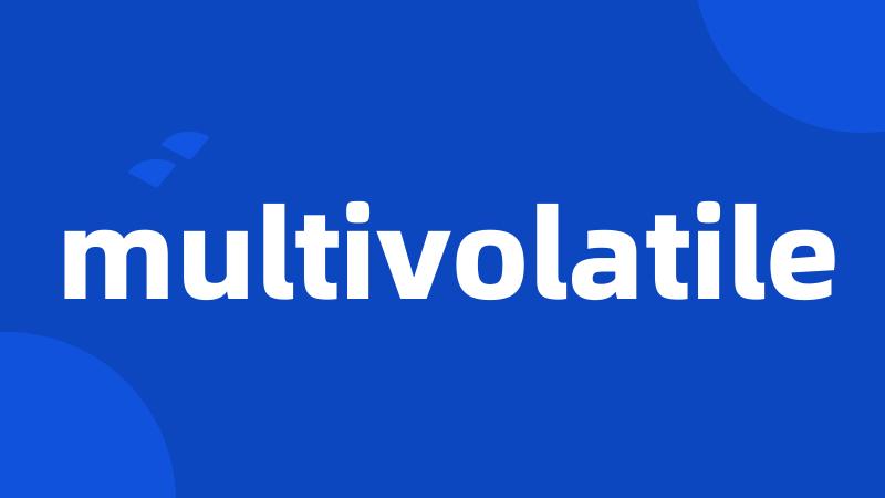 multivolatile