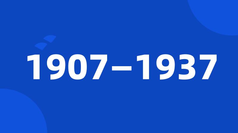 1907—1937