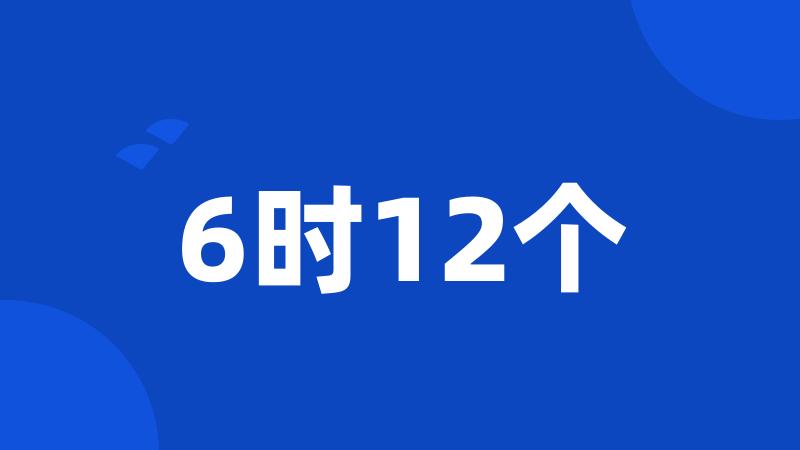 6时12个