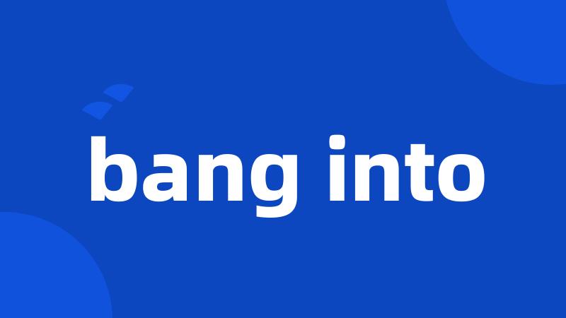 bang into