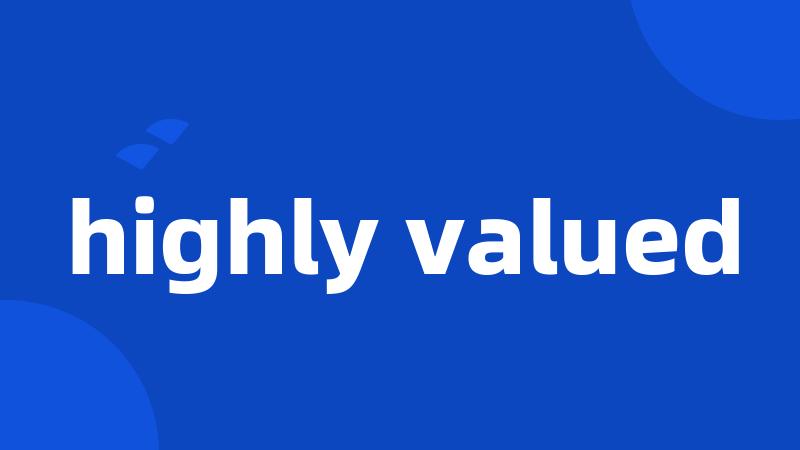highly valued