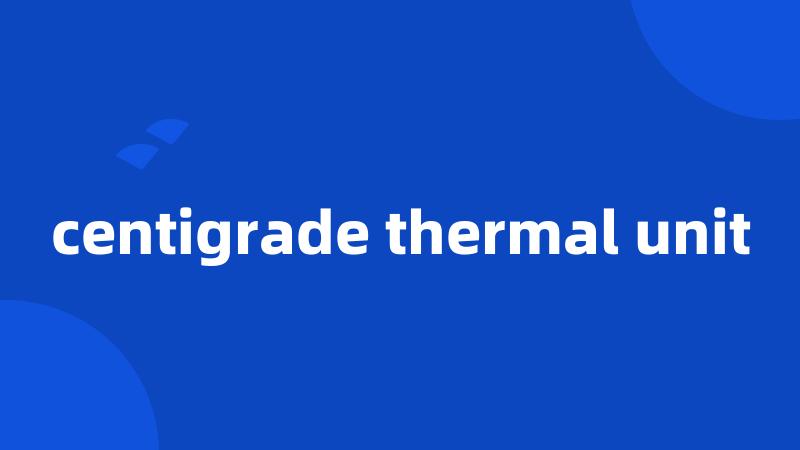 centigrade thermal unit