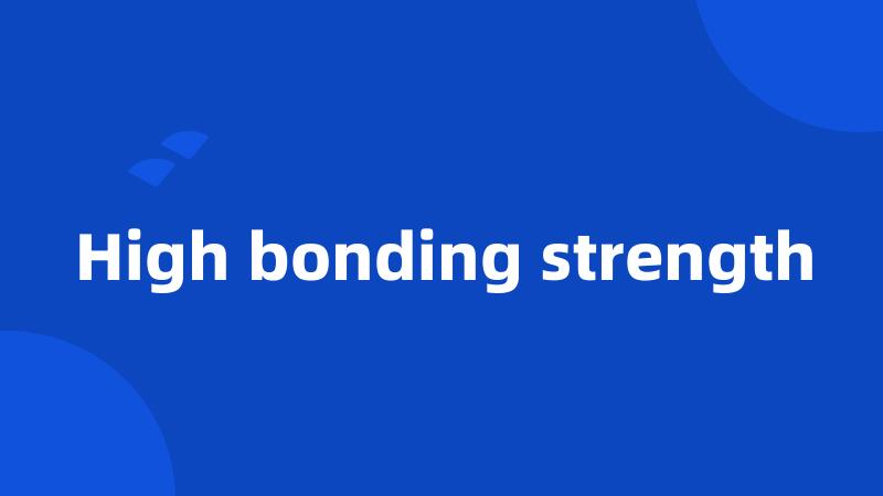 High bonding strength