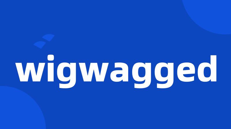 wigwagged