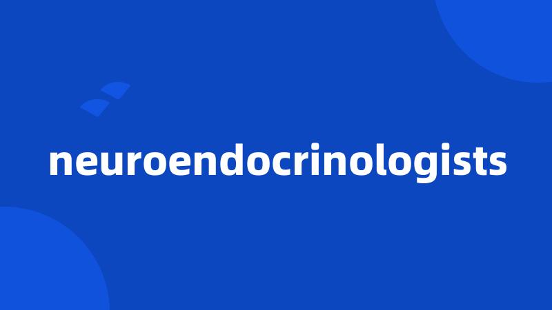 neuroendocrinologists