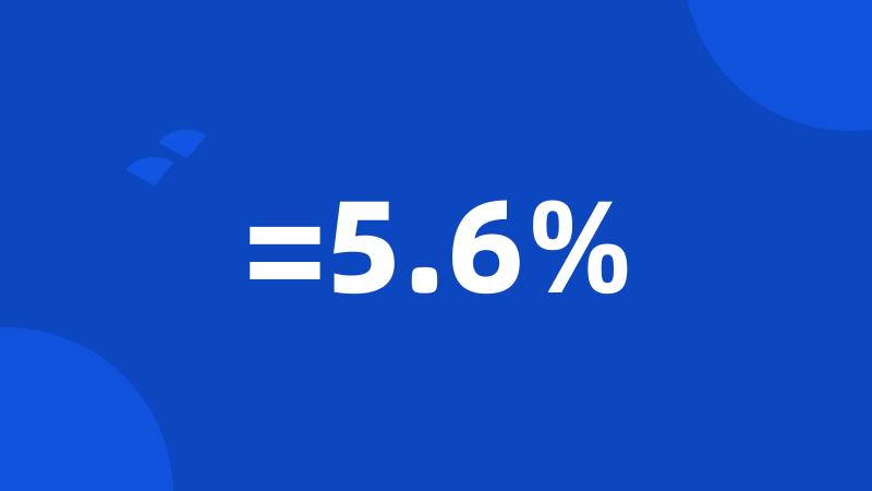 =5.6%